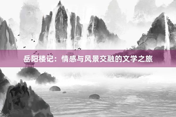 岳阳楼记：情感与风景交融的文学之旅