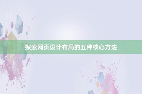 探索网页设计布局的五种核心方法