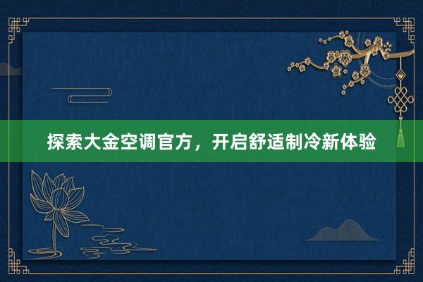 探索大金空调官方，开启舒适制冷新体验